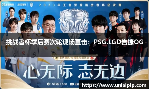 挑战者杯季后赛次轮现场直击：PSG.LGD告捷OG