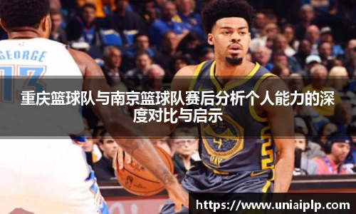 重庆篮球队与南京篮球队赛后分析个人能力的深度对比与启示