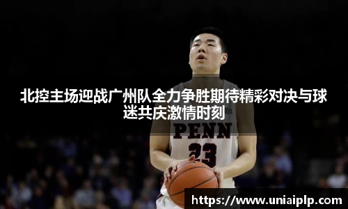 北控主场迎战广州队全力争胜期待精彩对决与球迷共庆激情时刻